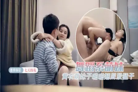 7DTH-0157DTH-015 舞蹈系萌妹 黄衣萌妹子啪啪翘屁股猛干 素人