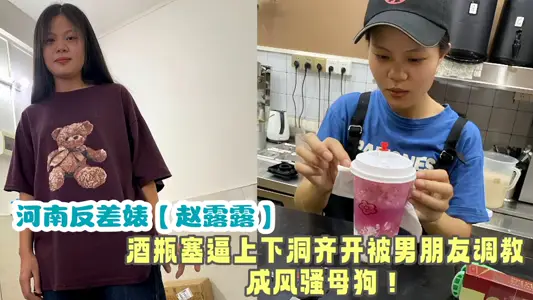 河南反差婊【赵露露】性生活被曝光流出！！酒瓶塞逼上下洞齐开被男朋友调教成风骚母狗！