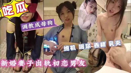 黑料吃瓜 新婚人妻偷情初恋，母狗调教 激情炮机喝尿吞精，乳夹快感欲罢不能 视频流出