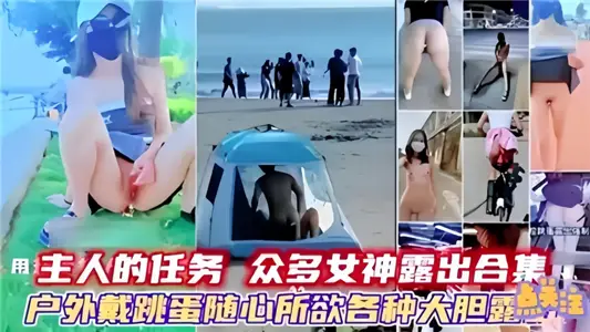 主人的任务众多女神露出合集！户外戴跳蛋随心所欲各种大胆漏点