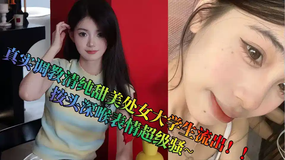 真实调教清纯甜美处女大学生流出！！按头深喉表情超级骚~