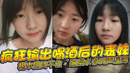 【表妹乱伦】疯狂输出喝酒后的表妹，根本把持不住，逼紧水多叫声淫荡